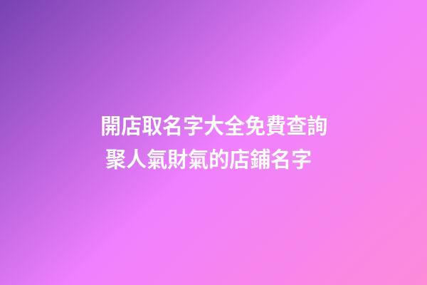 開店取名字大全免費查詢 聚人氣財氣的店鋪名字